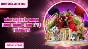 Cách Chọn Kèo MMOO Luôn Thắng - Tăng Tỷ Lệ Thắng 78%