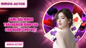 Game Bài MMOO Trải Nghiệm Đỉnh Cao Cho Người Chơi Việt