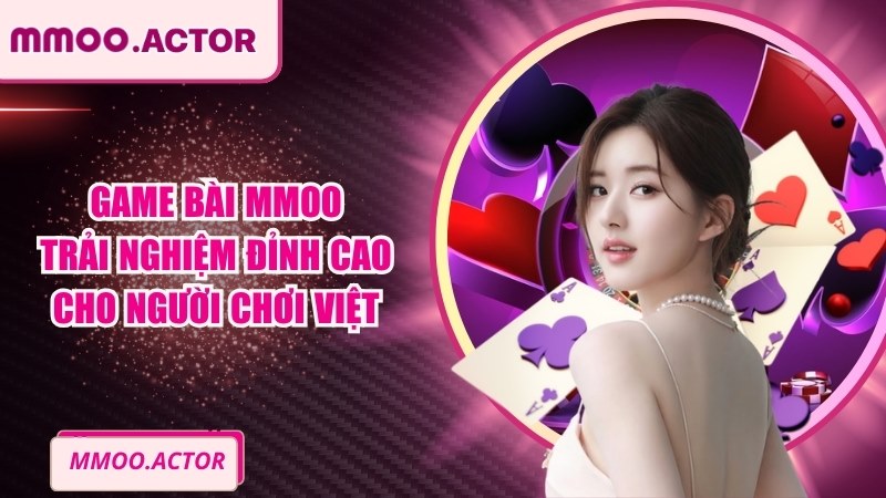 Game Bài MMOO Trải Nghiệm Đỉnh Cao Cho Người Chơi Việt